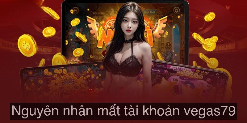 Nguyên nhân mất tài khoản Vegas79