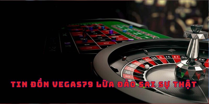 Tin đồn Vegas79 lừa đảo xuất phát từ nhiều nguyên do